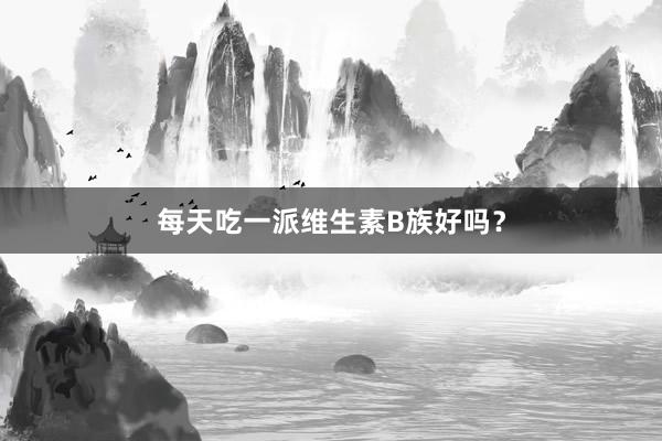 每天吃一派维生素B族好吗？
